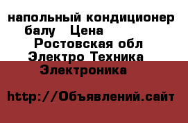 напольный кондиционер балу › Цена ­ 15 000 - Ростовская обл. Электро-Техника » Электроника   